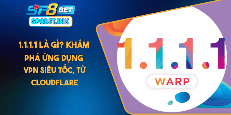 1.1.1.1 Là Gì? Khám Phá Ứng Dụng VPN Siêu Tốc, Từ Cloudflare