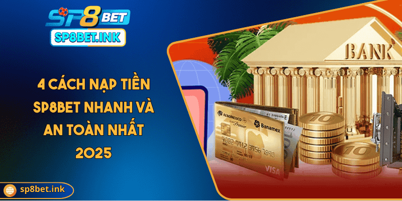 4 Cách Nạp Tiền SP8BET Nhanh Và An Toàn Nhất 2025