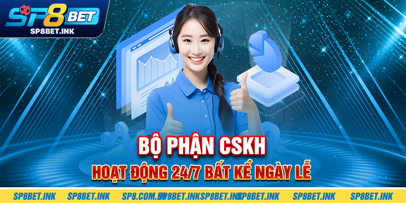 Bộ phận CSKH hoạt động 24/7 bất kể ngày lễ