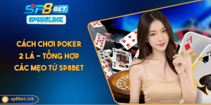 Cách Chơi Poker 2 Lá - Tổng Hợp Các Mẹo Từ SP8BET