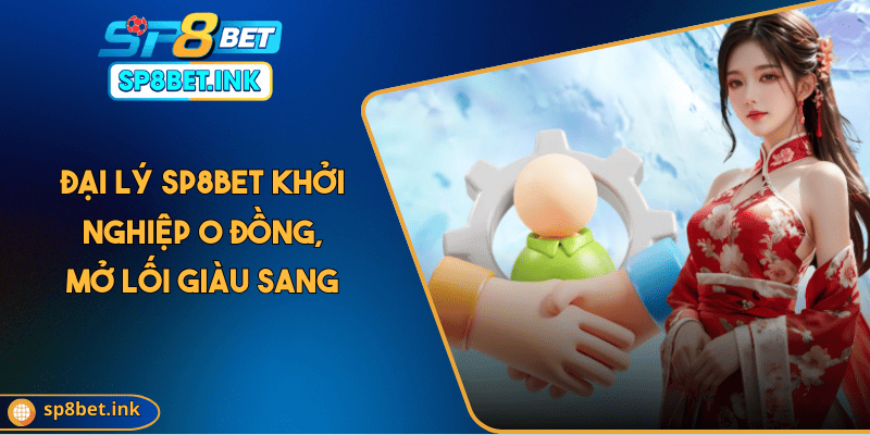 Đại Lý SP8BET Khởi Nghiệp 0 Đồng, Mở Lối Giàu Sang