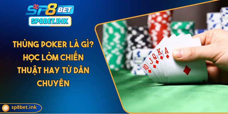 Thùng Poker Là Gì? Học Lỏm Chiến Thuật Hay Từ Dân Chuyên